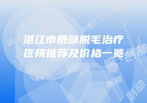 湛江市唇部脱毛治疗医院推荐及价格一览