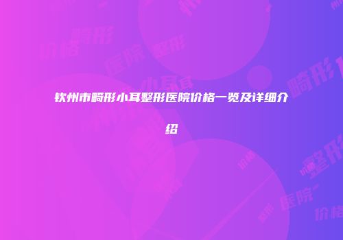 钦州市畸形小耳整形医院价格一览及详细介绍