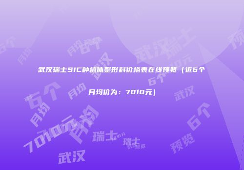 武汉瑞士SIC种植体整形科价格表在线预览（近6个月均价为：7010元）