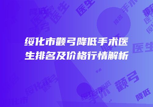 绥化市颧弓降低手术医生排名及价格行情解析