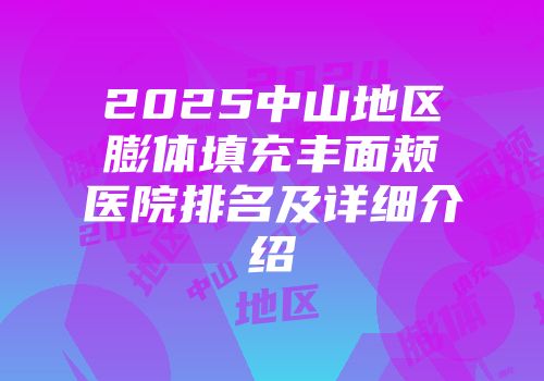 2025中山地区膨体填充丰面颊医院排名及详细介绍