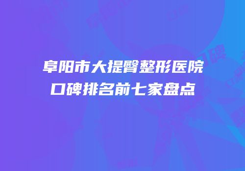 阜阳市大提臀整形医院口碑排名前七家盘点