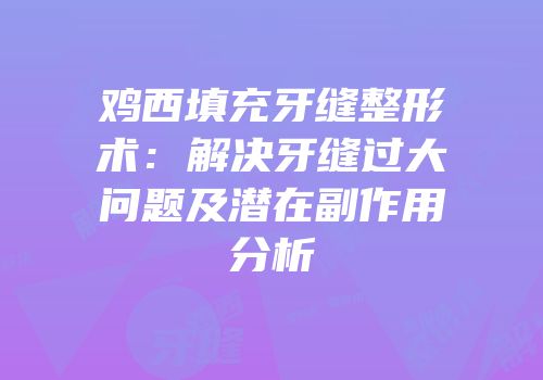 鸡西填充牙缝整形术：解决牙缝过大问题及潜在副作用分析