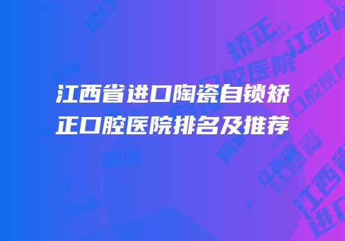 江西省进口陶瓷自锁矫正口腔医院排名及推荐