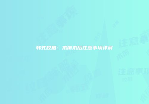 韩式纹眉：术前术后注意事项详解