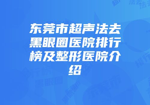 东莞市超声法去黑眼圈医院排行榜及整形医院介绍