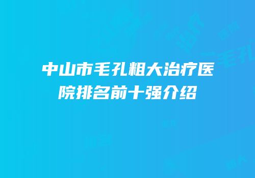 中山市毛孔粗大治疗医院排名前十强介绍