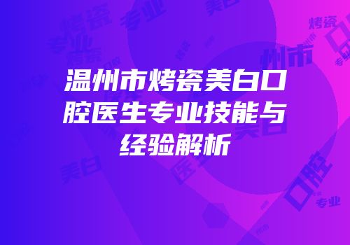 温州市烤瓷美白口腔医生专业技能与经验解析