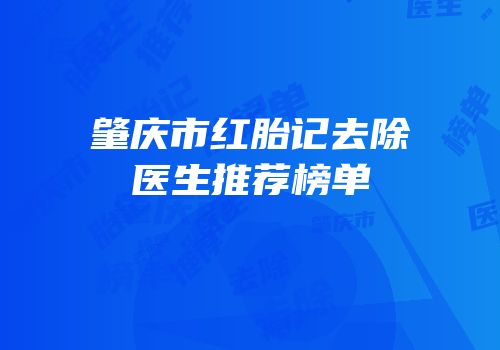 肇庆市红胎记去除医生推荐榜单