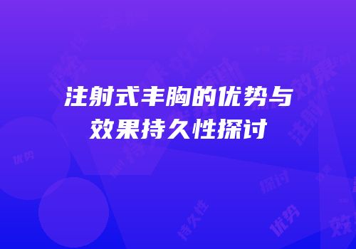 注射式丰胸的优势与效果持久性探讨