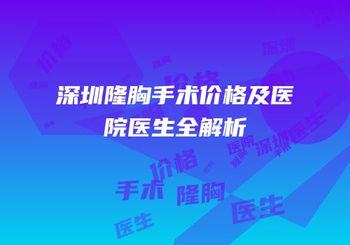 深圳隆胸手术价格及医院医生全解析