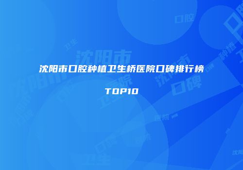 沈阳市口腔种植卫生桥医院口碑排行榜TOP10