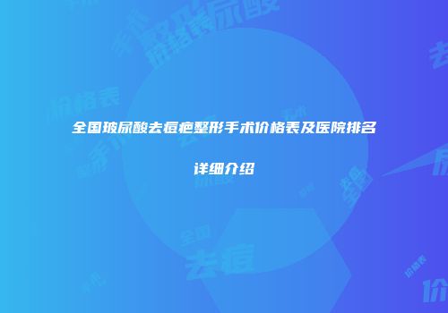 全国玻尿酸去痘疤整形手术价格表及医院排名详细介绍