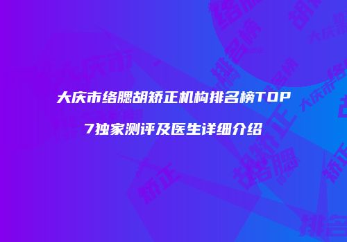 大庆市络腮胡矫正机构排名榜TOP7独家测评及医生详细介绍