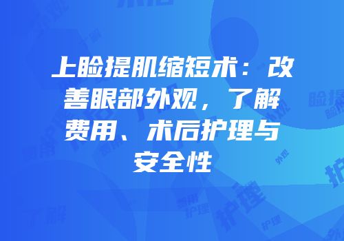 上睑提肌缩短术：改善眼部外观，了解费用、术后护理与安全性
