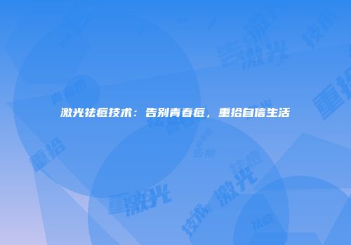 激光祛痘技术：告别青春痘，重拾自信生活