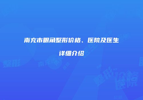南充市眼角整形价格、医院及医生详细介绍