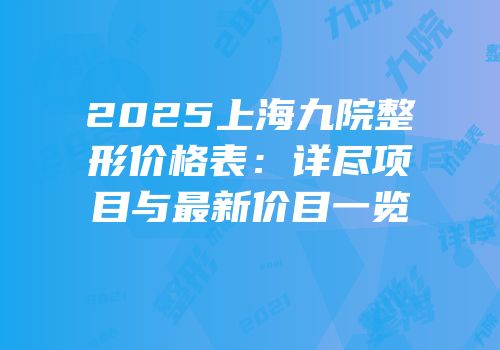 2025上海九院整形价格表：详尽项目与最新价目一览