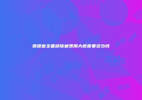 常德做全面部除皱费用大概需要多少钱