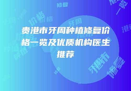 贵港市牙周种植修复价格一览及优质机构医生推荐