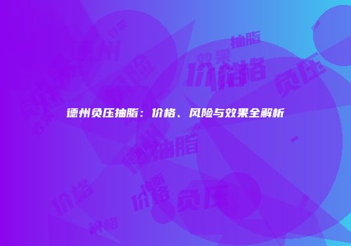德州负压抽脂：价格、风险与效果全解析