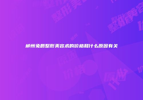 郴州兔唇整形美容术的价格和什么原因有关