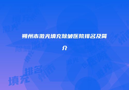 朔州市激光填充除皱医院排名及简介