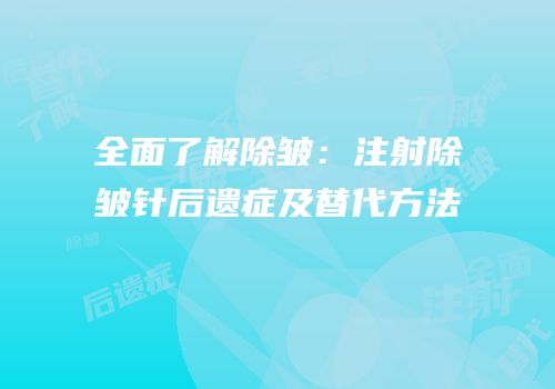 全面了解除皱：注射除皱针后遗症及替代方法