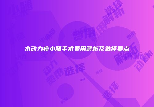 水动力瘦小腿手术费用解析及选择要点