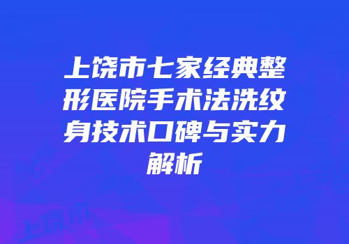 上饶市七家经典整形医院手术法洗纹身技术口碑与实力解析