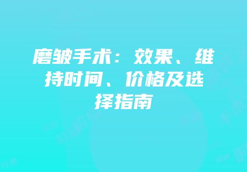 磨皱手术：效果、维持时间、价格及选择指南