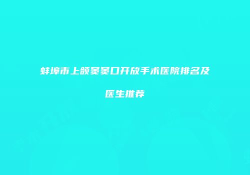 蚌埠市上颌窦窦口开放手术医院排名及医生推荐