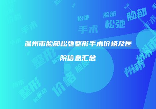 温州市脸部松弛整形手术价格及医院信息汇总