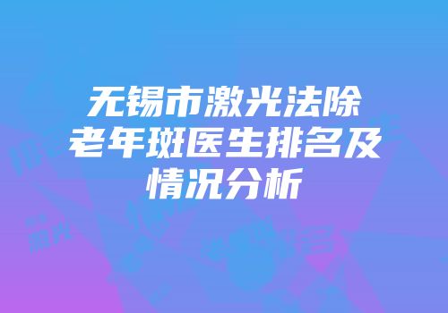 无锡市激光法除老年斑医生排名及情况分析