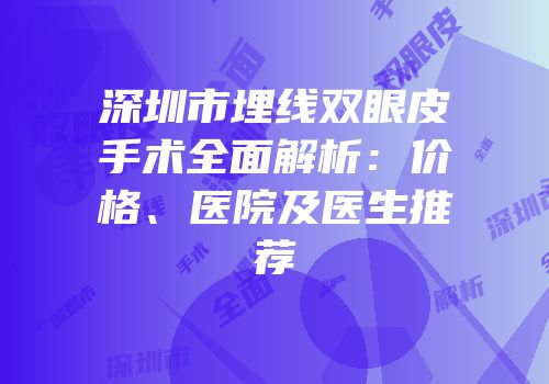 深圳市埋线双眼皮手术全面解析：价格、医院及医生推荐