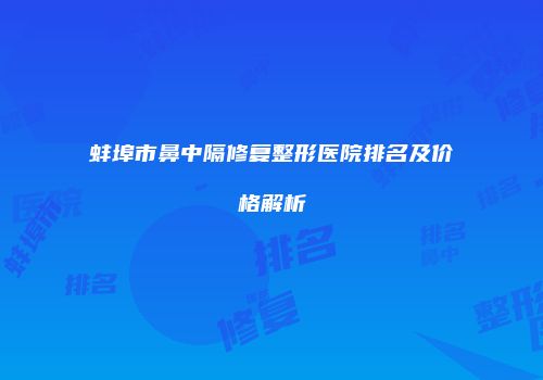 蚌埠市鼻中隔修复整形医院排名及价格解析