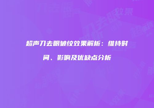 超声刀去眼皱纹效果解析：维持时间、影响及优缺点分析