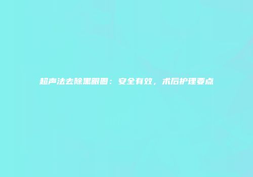 超声法去除黑眼圈：安全有效，术后护理要点