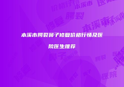 本溪市腭裂鼻子修复价格行情及医院医生推荐