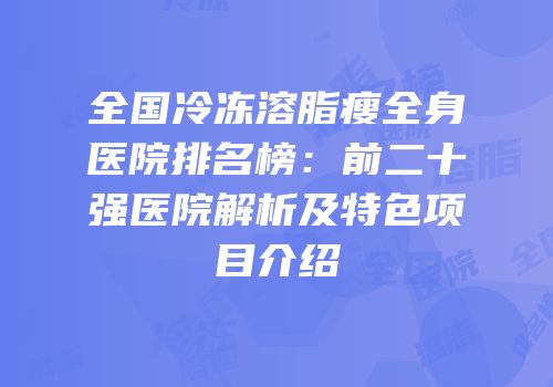 全国冷冻溶脂瘦全身医院排名榜：前二十强医院解析及特色项目介绍