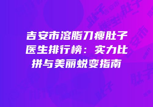 吉安市溶脂刀瘦肚子医生排行榜：实力比拼与美丽蜕变指南