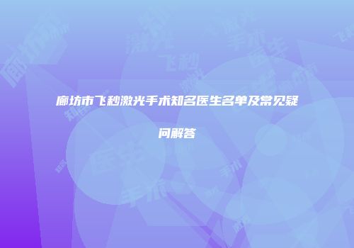 廊坊市飞秒激光手术知名医生名单及常见疑问解答