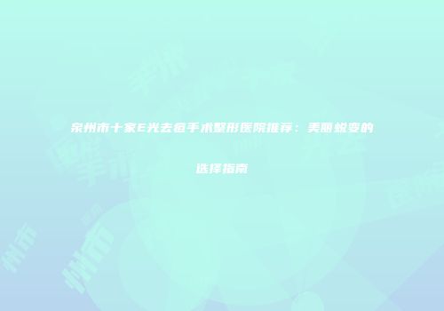 泉州市十家E光去痘手术整形医院推荐：美丽蜕变的选择指南