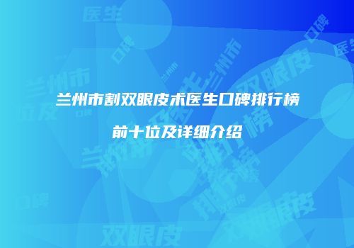 兰州市割双眼皮术医生口碑排行榜前十位及详细介绍