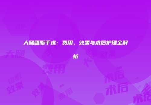 大腿吸脂手术：费用、效果与术后护理全解析