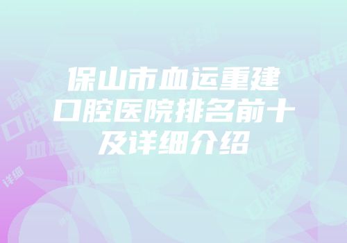 保山市血运重建口腔医院排名前十及详细介绍