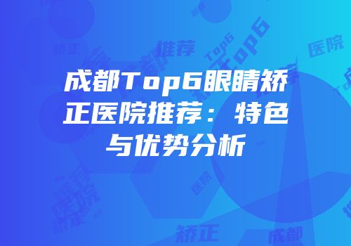 成都Top6眼睛矫正医院推荐：特色与优势分析