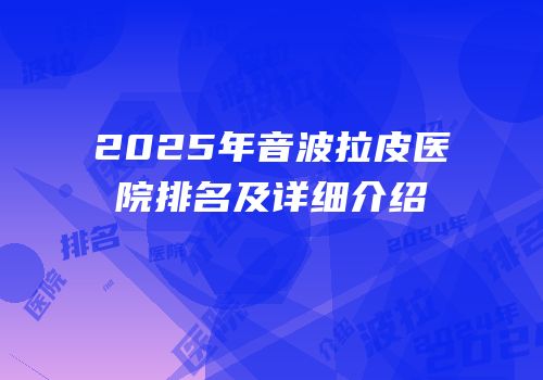 2025年音波拉皮医院排名及详细介绍