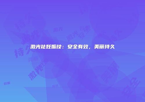 激光祛妊娠纹：安全有效，美丽持久