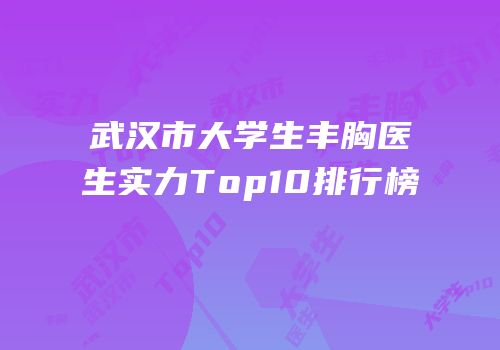 武汉市大学生丰胸医生实力Top10排行榜